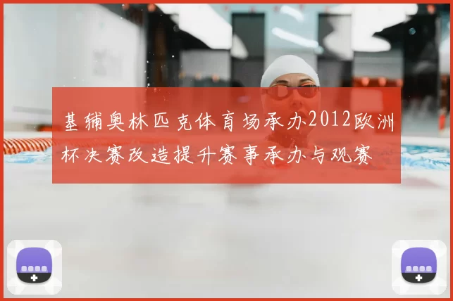 基辅奥林匹克体育场承办2012欧洲杯决赛改造提升赛事承办与观赛