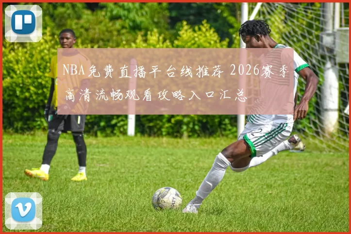 NBA免费直播平台线推荐 2026赛季高清流畅观看攻略入口汇总