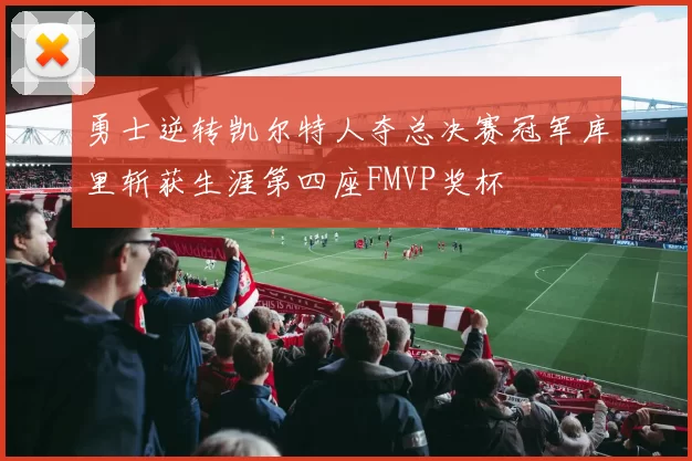 勇士逆转凯尔特人夺总决赛冠军库里斩获生涯第四座FMVP奖杯