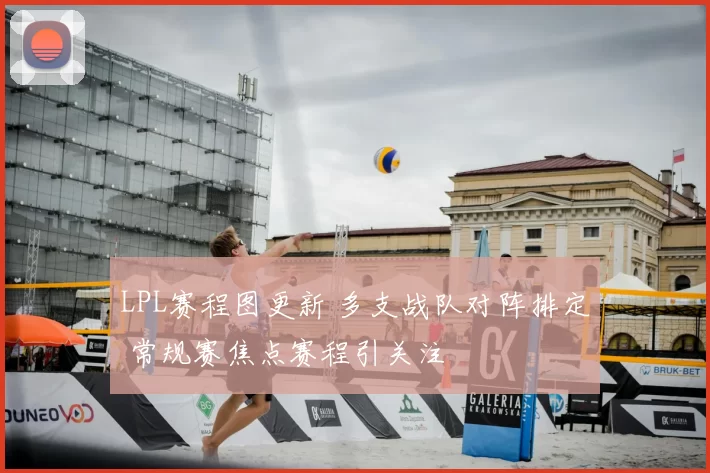 LPL赛程图更新 多支战队对阵排定 常规赛焦点赛程引关注