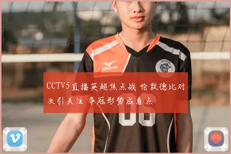 CCTV5直播英超焦点战 伦敦德比对决引关注 争冠形势成看点