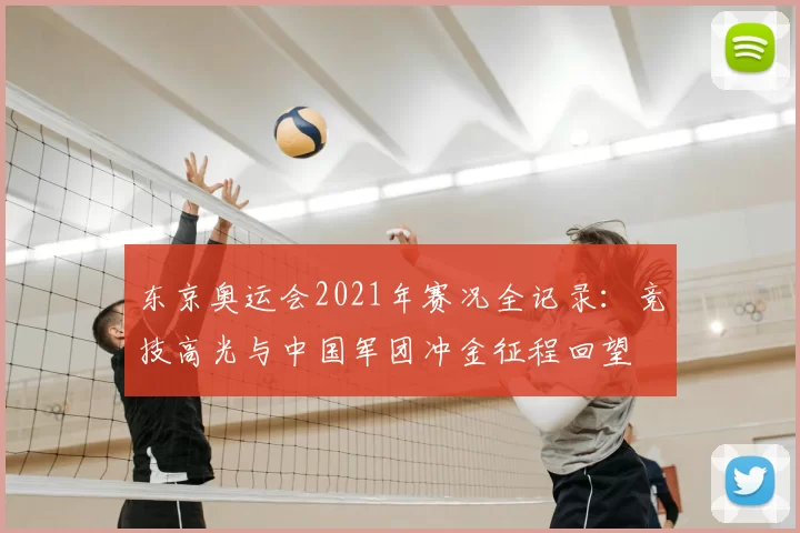 东京奥运会2021年赛况全记录：竞技高光与中国军团冲金征程回望