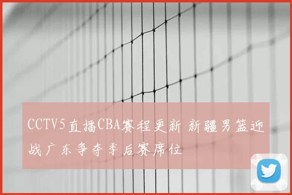 CCTV5直播CBA赛程更新 新疆男篮迎战广东争夺季后赛席位