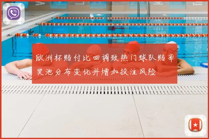 欧洲杯赔付比回调致热门球队赔率奖池分布变化并增加投注风险