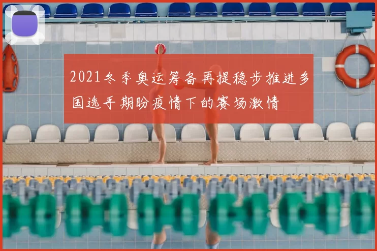 2021冬季奥运筹备再提稳步推进多国选手期盼疫情下的赛场激情