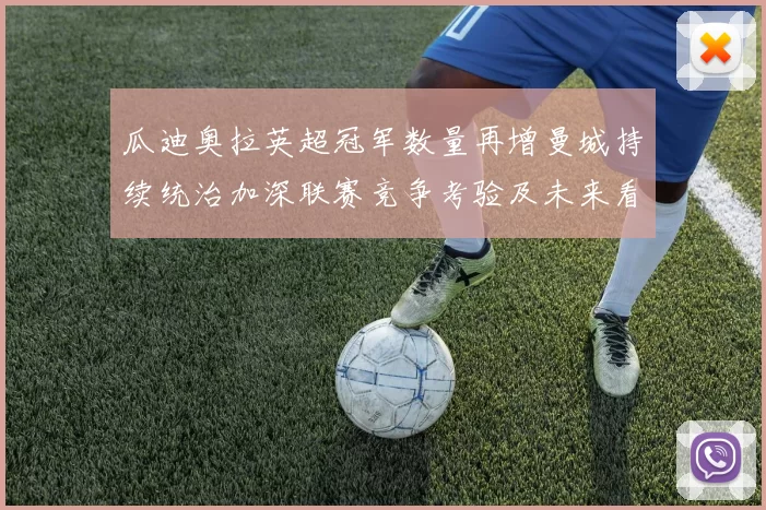 瓜迪奥拉英超冠军数量再增曼城持续统治加深联赛竞争考验及未来看点