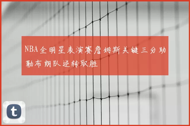 NBA全明星表演赛詹姆斯关键三分助勒布朗队逆转取胜