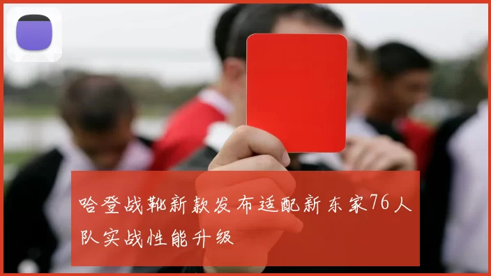 哈登战靴新款发布适配新东家76人队实战性能升级
