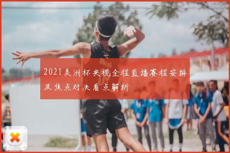 2021美洲杯央视全程直播赛程安排及焦点对决看点解析