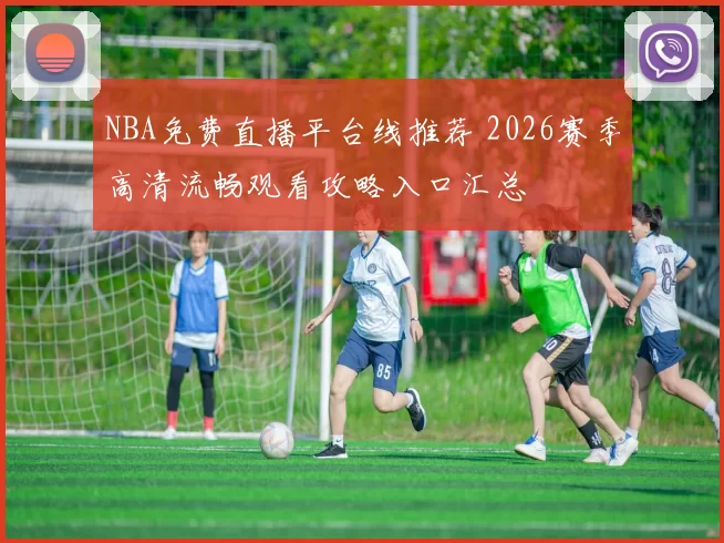 NBA免费直播平台线推荐 2026赛季高清流畅观看攻略入口汇总