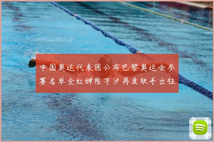 中国奥运代表团公布巴黎奥运会参赛名单全红婵陈芋汐再度联手出征