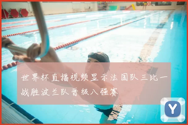 世界杯直播视频显示法国队三比一战胜波兰队晋级八强赛