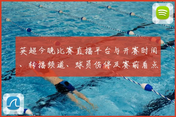 英超今晚比赛直播平台与开赛时间、转播频道、球员伤停及赛前看点