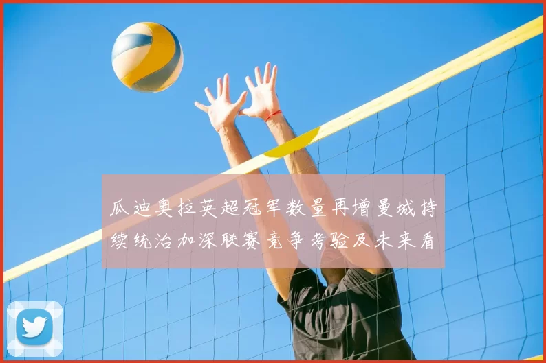 瓜迪奥拉英超冠军数量再增曼城持续统治加深联赛竞争考验及未来看点