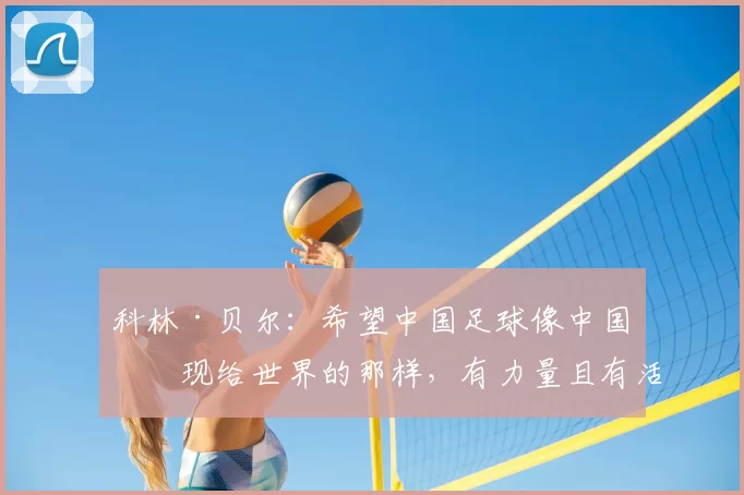 科林·贝尔：希望中国足球像中国呈现给世界的那样，有力量且有活力