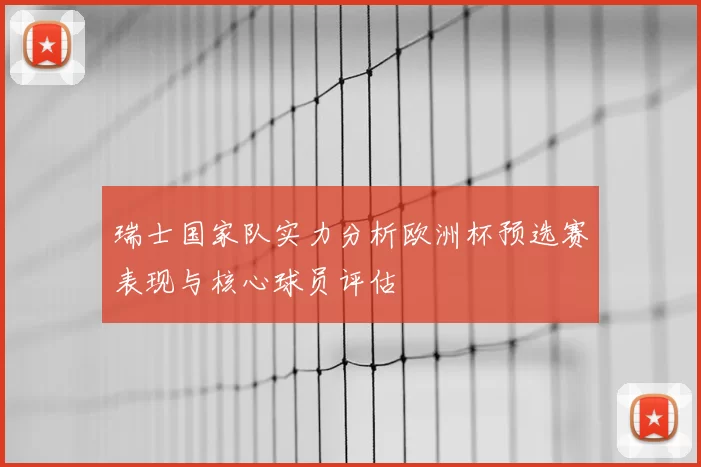 瑞士国家队实力分析欧洲杯预选赛表现与核心球员评估