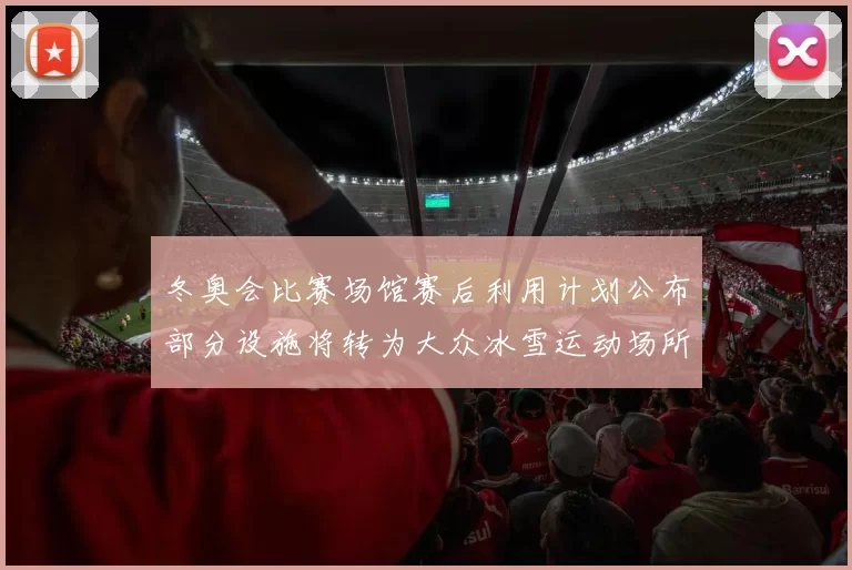 冬奥会比赛场馆赛后利用计划公布部分设施将转为大众冰雪运动场所