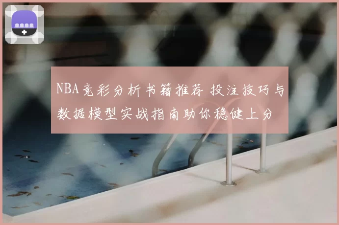 NBA竞彩分析书籍推荐 投注技巧与数据模型实战指南助你稳健上分