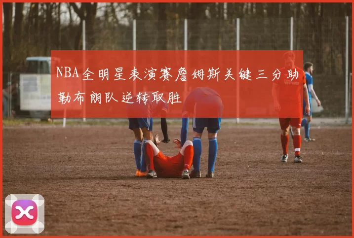 NBA全明星表演赛詹姆斯关键三分助勒布朗队逆转取胜