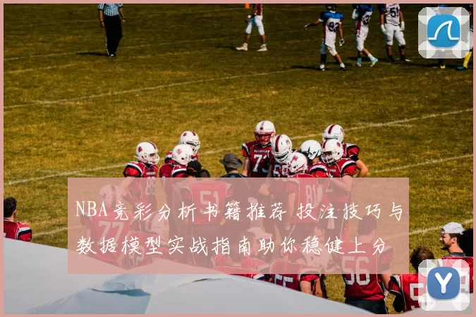 NBA竞彩分析书籍推荐 投注技巧与数据模型实战指南助你稳健上分
