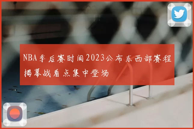 NBA季后赛时间2023公布东西部赛程揭幕战看点集中登场
