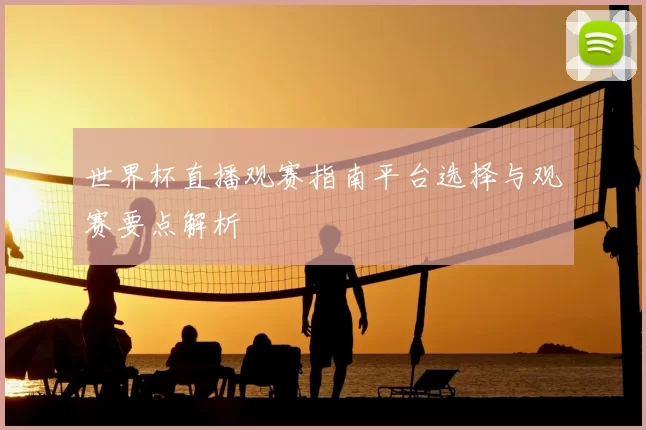 世界杯直播观赛指南平台选择与观赛要点解析