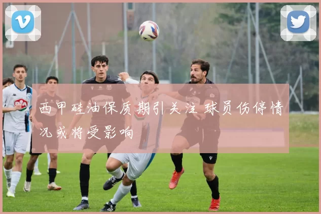 西甲硅油保质期引关注 球员伤停情况或将受影响