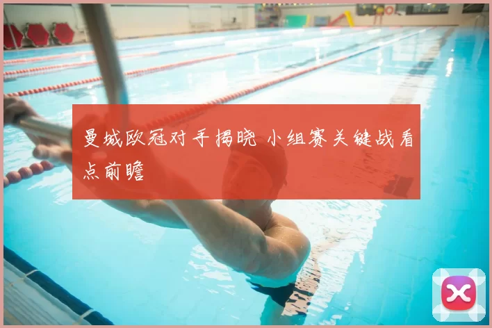 曼城欧冠对手揭晓 小组赛关键战看点前瞻