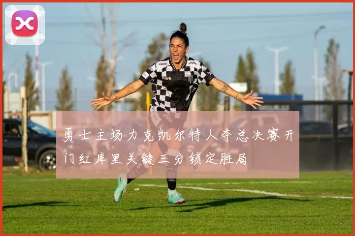 勇士主场力克凯尔特人夺总决赛开门红库里关键三分锁定胜局