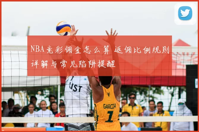NBA竞彩佣金怎么算 返佣比例规则详解与常见陷阱提醒