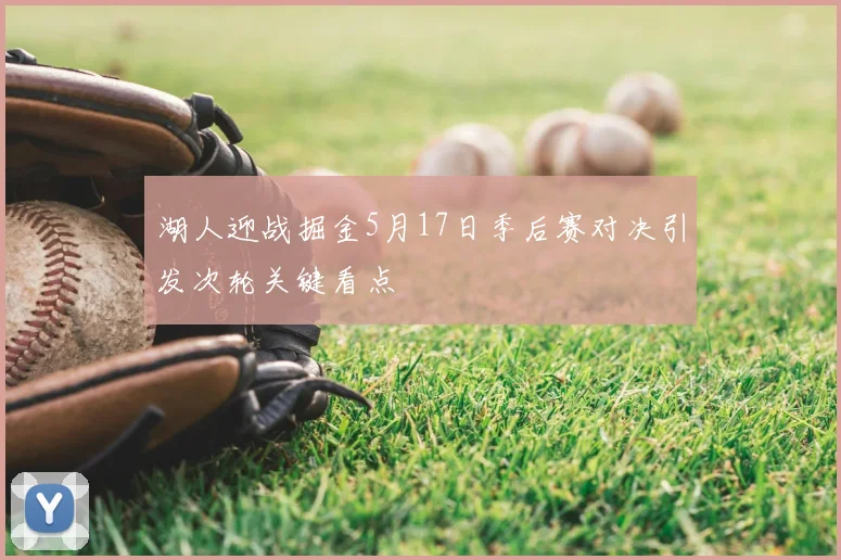 湖人迎战掘金5月17日季后赛对决引发次轮关键看点