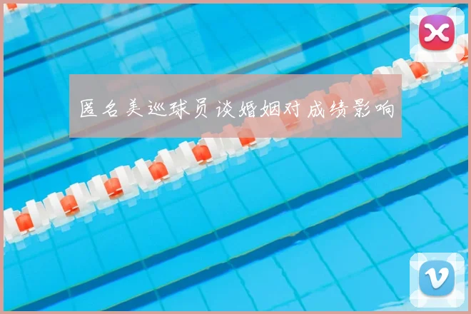 匿名美巡球员谈婚姻对成绩影响