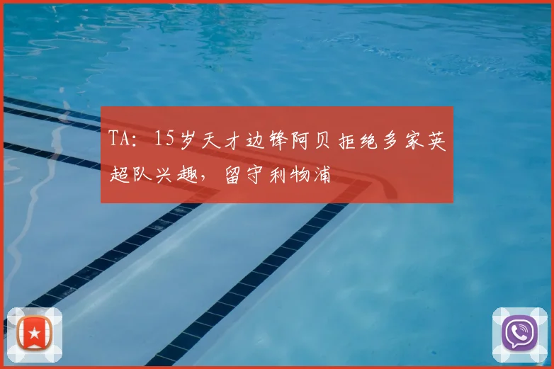 TA：15岁天才边锋阿贝拒绝多家英超队兴趣，留守利物浦