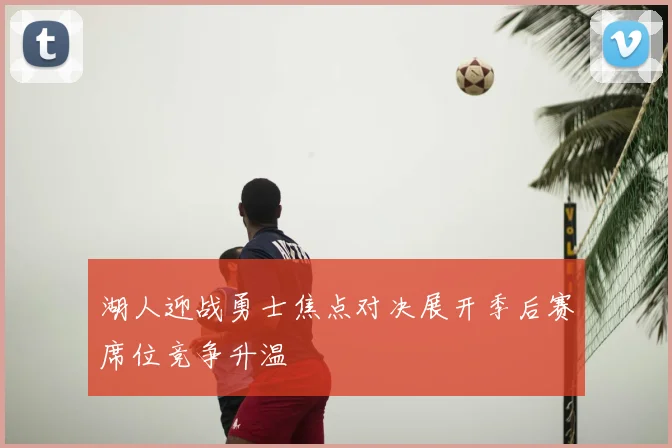 湖人迎战勇士焦点对决展开季后赛席位竞争升温