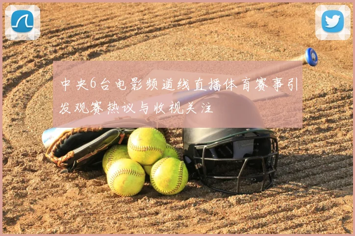 中央6台电影频道线直播体育赛事引发观赛热议与收视关注