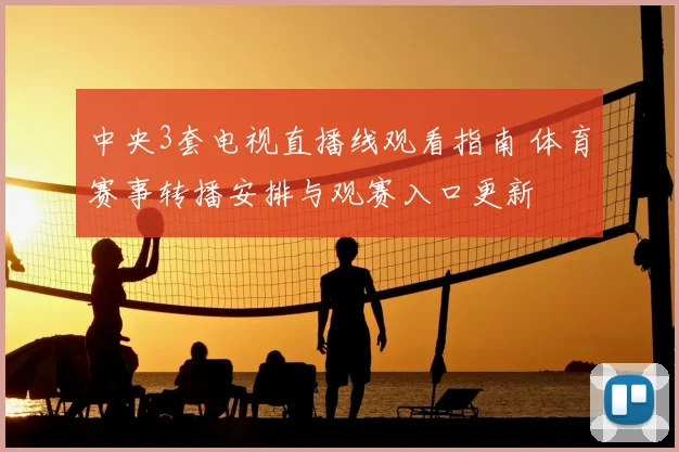 中央3套电视直播线观看指南 体育赛事转播安排与观赛入口更新