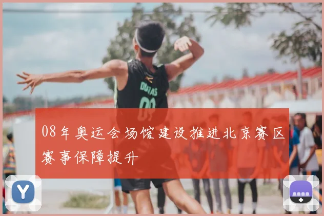08年奥运会场馆建设推进北京赛区赛事保障提升