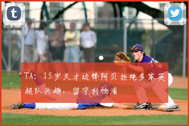 TA：15岁天才边锋阿贝拒绝多家英超队兴趣，留守利物浦