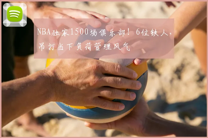 NBA独家1500场俱乐部!6位铁人,吊打当下负荷管理风气