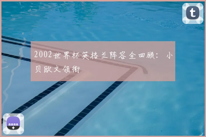 2002世界杯英格兰阵容全回顾：小贝欧文领衔