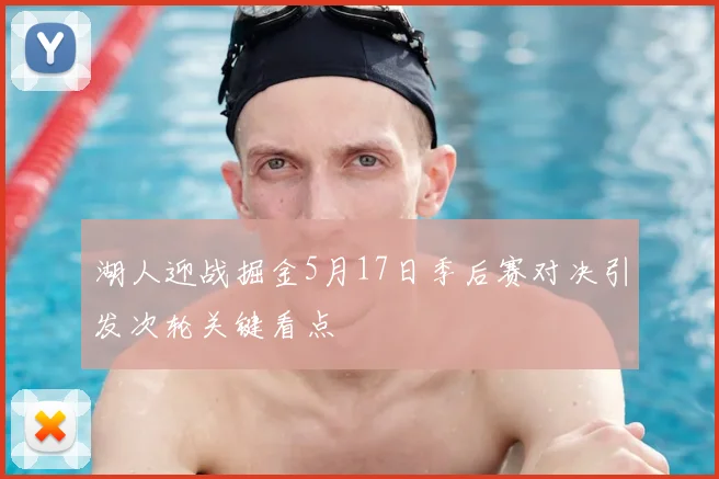 湖人迎战掘金5月17日季后赛对决引发次轮关键看点
